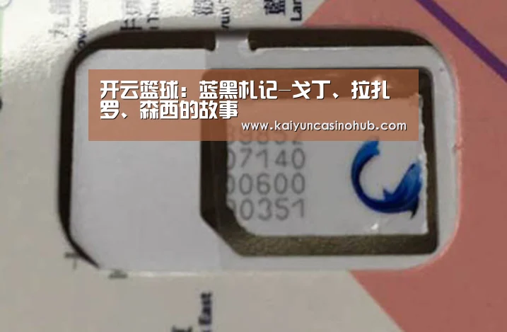 开云篮球:蓝黑札记-戈丁、拉扎罗、森西的故事(图1) 开云篮球