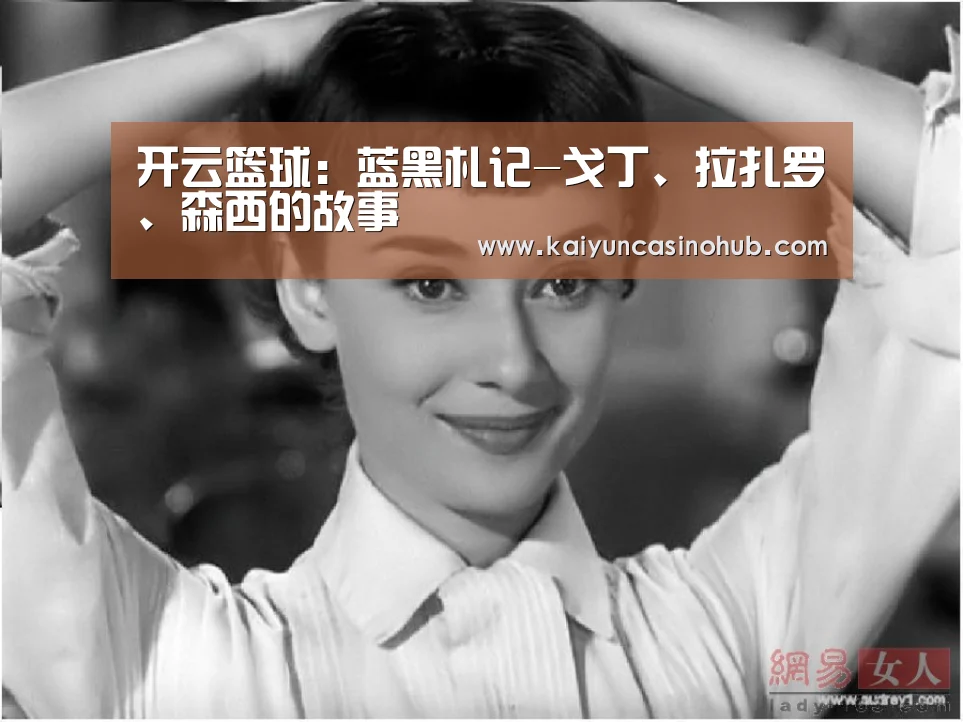 开云篮球:蓝黑札记-戈丁、拉扎罗、森西的故事(图2) 开云篮球
