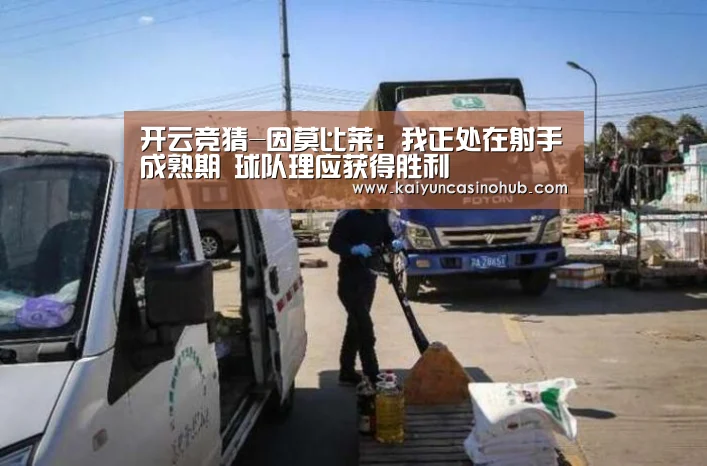 开云竞猜-因莫比莱:我正处在射手成熟期 球队理应获得胜利(图1) 开云官网
