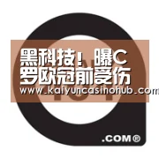 黑科技!曝C罗欧冠前受伤 靠特殊战衣康复出战【开云竞猜】(图1) 开云足球