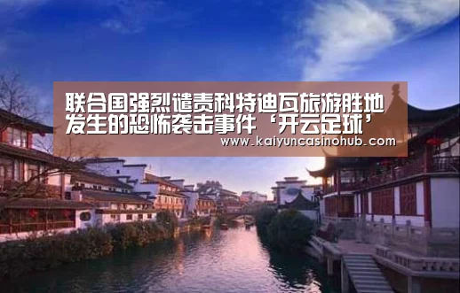 联合国强烈谴责科特迪瓦旅游胜地发生的恐怖袭击事件‘开云足球’(图1) 开云竞猜