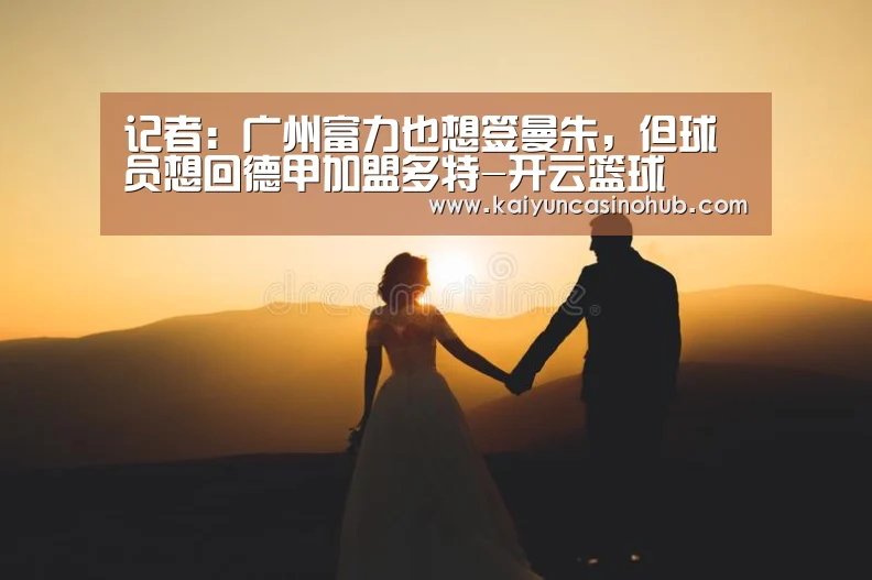 记者:广州富力也想签曼朱,但球员想回德甲加盟多特-开云篮球(图3) 开云竞猜