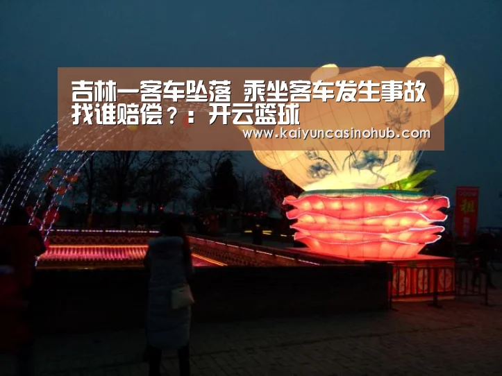 吉林一客车坠落 乘坐客车发生事故找谁赔偿?:开云篮球(图3) 开云足球