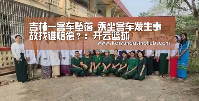 吉林一客车坠落 乘坐客车发生事故找谁赔偿?:开云篮球(图2) 开云竞猜